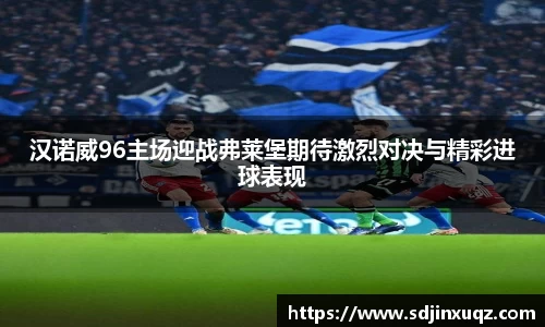 汉诺威96主场迎战弗莱堡期待激烈对决与精彩进球表现